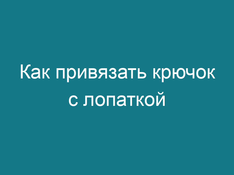 Как привязать крючок с лопаткой