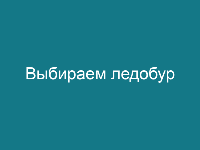 Выбираем ледобур